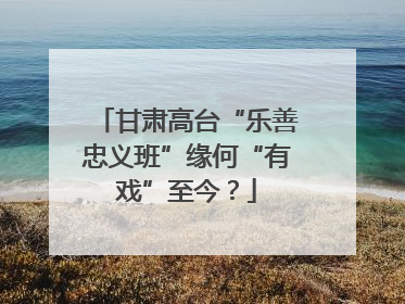 甘肃高台“乐善忠义班”缘何“有戏”至今？