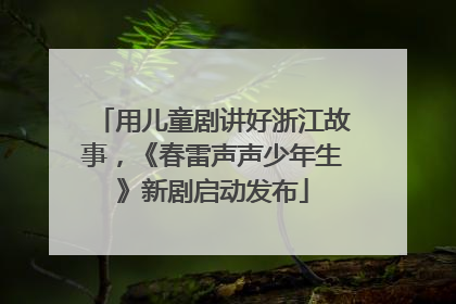 用儿童剧讲好浙江故事，《春雷声声少年生》新剧启动发布