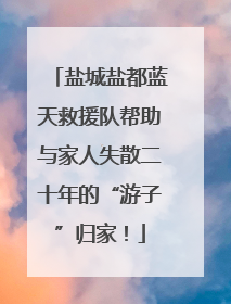 盐城盐都蓝天救援队帮助与家人失散二十年的“游子”归家！
