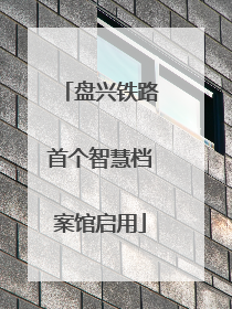 盘兴铁路首个智慧档案馆启用