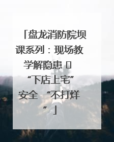 盘龙消防院坝课系列：现场教学解隐患   “下店上宅” 安全 “不打烊”