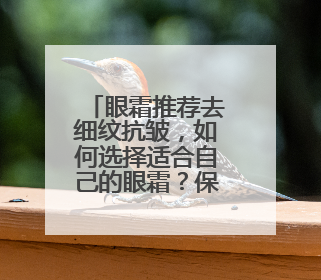 眼霜推荐去细纹抗皱，如何选择适合自己的眼霜？保证不瞎吹