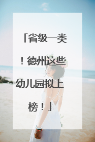 省级一类！德州这些幼儿园拟上榜！