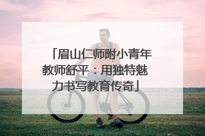 眉山仁师附小青年教师舒平：用独特魅力书写教育传奇