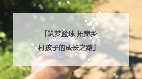 筑梦篮球 拓宽乡村孩子的成长之路