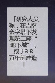 研究人员称，在吉萨金字塔下发现第二座“地下城”，或于3.8万年前建造