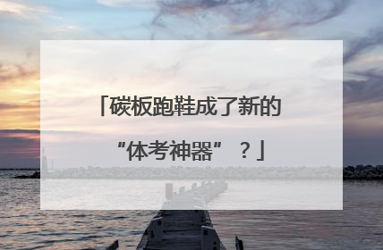碳板跑鞋成了新的“体考神器”？