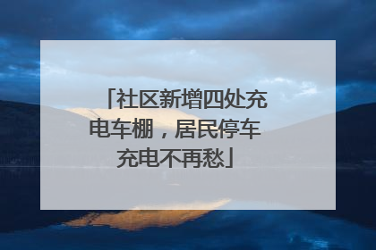 社区新增四处充电车棚，居民停车充电不再愁