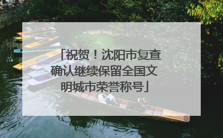 祝贺！沈阳市复查确认继续保留全国文明城市荣誉称号