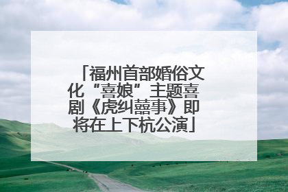 福州首部婚俗文化“喜娘”主题喜剧《虎纠囍事》即将在上下杭公演