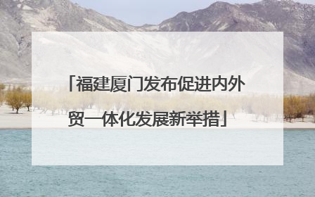 福建厦门发布促进内外贸一体化发展新举措