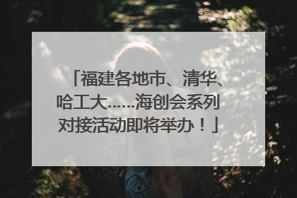 福建各地市、清华、哈工大……海创会系列对接活动即将举办！