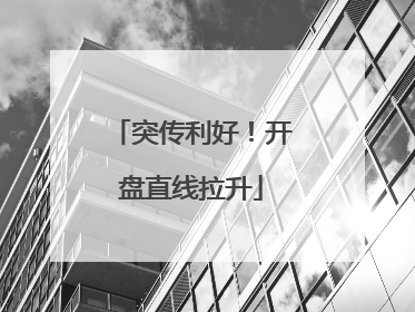 突传利好！开盘直线拉升