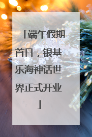 端午假期首日，银基乐海神话世界正式开业