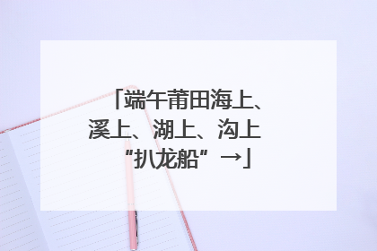 端午莆田海上、溪上、湖上、沟上“扒龙船”→