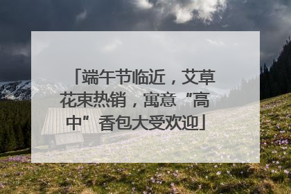 端午节临近，艾草花束热销，寓意“高中”香包大受欢迎