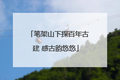 笔架山下探百年古建 感古韵悠悠
