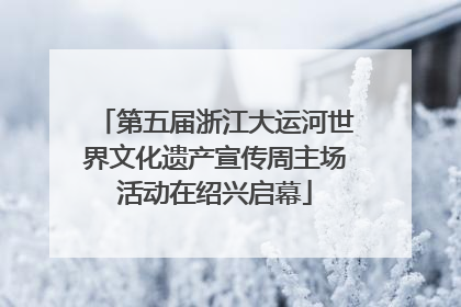 第五届浙江大运河世界文化遗产宣传周主场活动在绍兴启幕