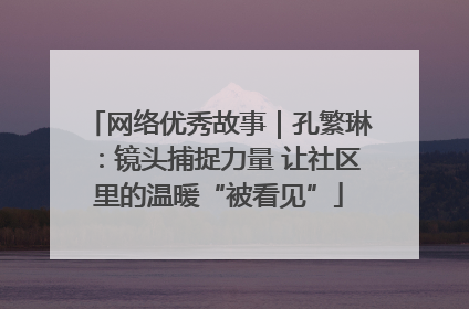 网络优秀故事｜孔繁琳：镜头捕捉力量 让社区里的温暖“被看见”