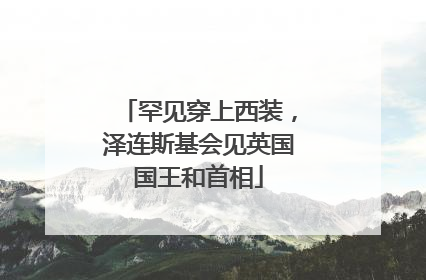 罕见穿上西装，泽连斯基会见英国国王和首相