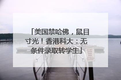 美国禁哈佛，鼠目寸光！香港科大：无条件录取转学生