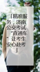 精准服务，济南公交考试“直通车”让考生安心赴考