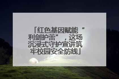 红色基因赋能“利剑护蕾”，这场沉浸式守护宣讲筑牢校园安全防线