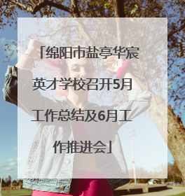 绵阳市盐亭华宸英才学校召开5月工作总结及6月工作推进会