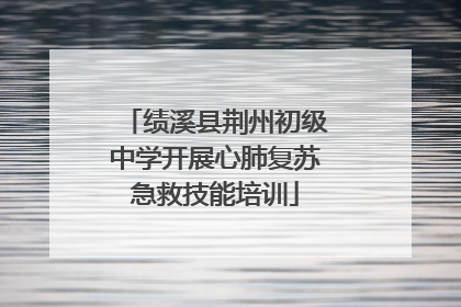 绩溪县荆州初级中学开展心肺复苏急救技能培训