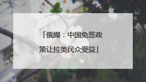 俄媒：中国免签政策让拉美民众受益