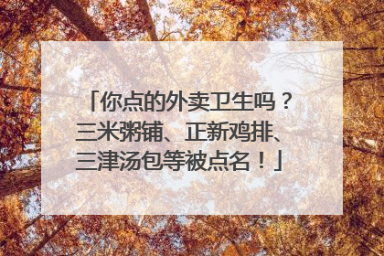 你点的外卖卫生吗？三米粥铺、正新鸡排、三津汤包等被点名！