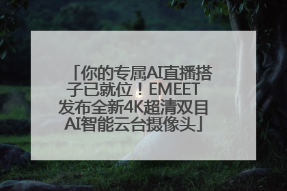 你的专属AI直播搭子已就位！EMEET发布全新4K超清双目AI智能云台摄像头