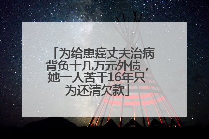 为给患癌丈夫治病背负十几万元外债，她一人苦干16年只为还清欠款