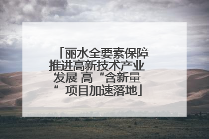 丽水全要素保障推进高新技术产业发展 高“含新量”项目加速落地