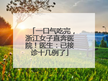 一口气吃完，浙江女子直奔医院！医生：已接诊十几例了