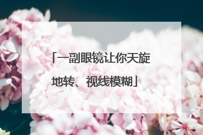 一副眼镜让你天旋地转、视线模糊