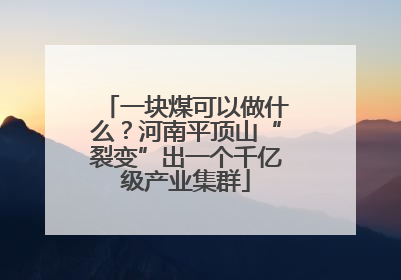 一块煤可以做什么？河南平顶山“裂变”出一个千亿级产业集群