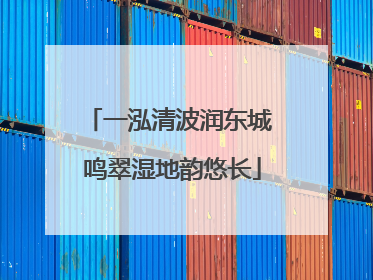 一泓清波润东城 鸣翠湿地韵悠长