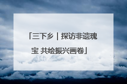 三下乡｜探访非遗瑰宝 共绘振兴画卷