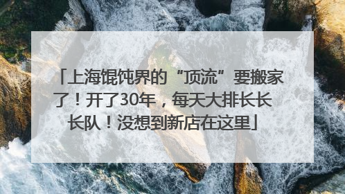 上海馄饨界的“顶流”要搬家了！开了30年，每天大排长长长队！没想到新店在这里