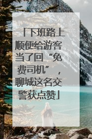 下班路上顺便给游客当了回“免费司机”，聊城这名交警获点赞