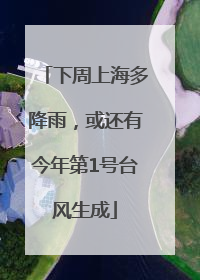 下周上海多降雨，或还有今年第1号台风生成