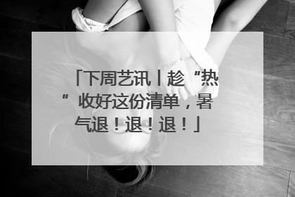 下周艺讯丨趁“热”收好这份清单，暑气退！退！退！