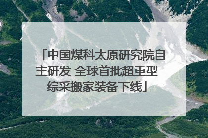 中国煤科太原研究院自主研发 全球首批超重型综采搬家装备下线