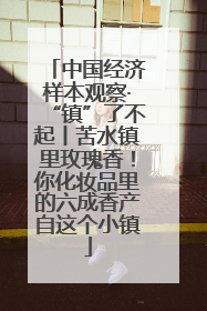 中国经济样本观察·“镇”了不起丨苦水镇里玫瑰香！你化妆品里的六成香产自这个小镇