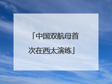 中国双航母首次在西太演练