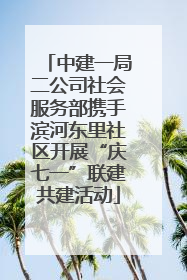 中建一局二公司社会服务部携手滨河东里社区开展“庆七一”联建共建活动