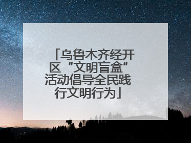 乌鲁木齐经开区“文明盲盒”活动倡导全民践行文明行为