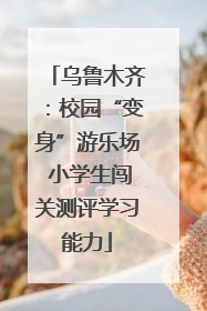 乌鲁木齐：校园“变身”游乐场 小学生闯关测评学习能力