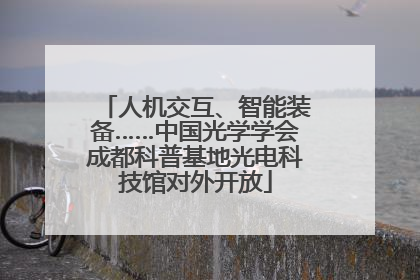 人机交互、智能装备……中国光学学会成都科普基地光电科技馆对外开放